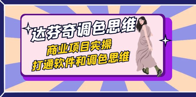 达芬奇-调色思维，商业项目实操，打通软件和调色思维（37节课）_免费分享网络创业,副业,信息差项目的老牌资源整合平台！金铲子项目