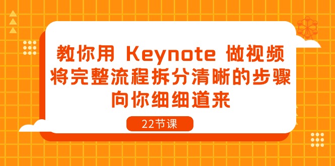 (10610期)教你用Keynote做视频,将完整流程拆分清晰的步骤,向你细细道来-22节课_免费分享网络创业,副业,信息差项目的老牌资源整合平台!金铲子项目