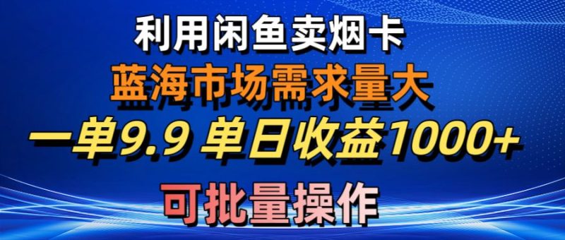 (10579期)利用咸鱼卖烟卡,蓝海市场需求量大,一单9.9,可批量操作_免费分享网络创业,副业,信息差项目的老牌资源整合平台!金铲子项目