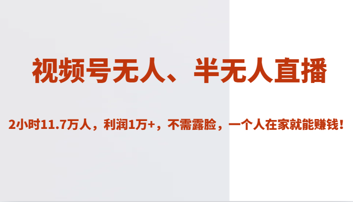 视频号无人、半无人直播2小时11.7万人,利润1万,不需露脸,一个人在家就能赚钱_免费分享网络创业,副业,信息差项目的老牌资源整合平台!金铲子项目