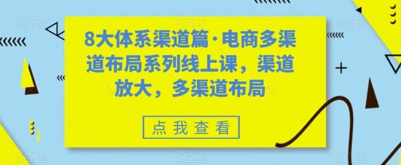 八大体系渠道篇·电商多渠道布局系列线上课,渠道放大,多渠道布局_免费分享网络创业,副业,信息差项目的老牌资源整合平台!金铲子项目