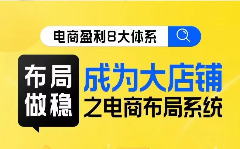 八大体系布局篇·布局做稳,成为大店的电商布局线上课_免费分享网络创业,副业,信息差项目的老牌资源整合平台!金铲子项目