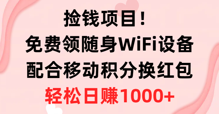 （10551期）捡钱项目免费领随身WiFi设备移动积分换红包，有手就行，_免费分享网络创业,副业,信息差项目的老牌资源整合平台！金铲子项目