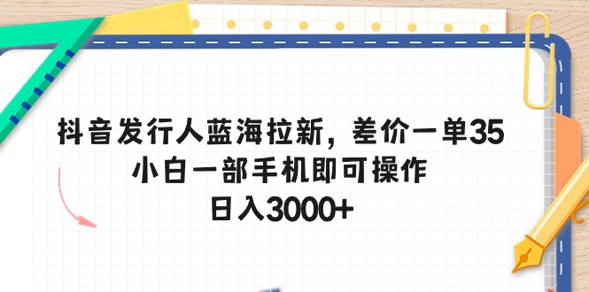 (10557期)抖音发行人蓝海拉新,差价一单35,小白一部手机即可操作,0_免费分享网络创业,副业,信息差项目的老牌资源整合平台!金铲子项目