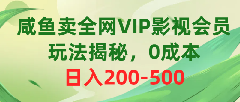 (10517期)咸鱼卖全网VIP影视会员,玩法揭秘,-500_免费分享网络创业,副业,信息差项目的老牌资源整合平台!金铲子项目