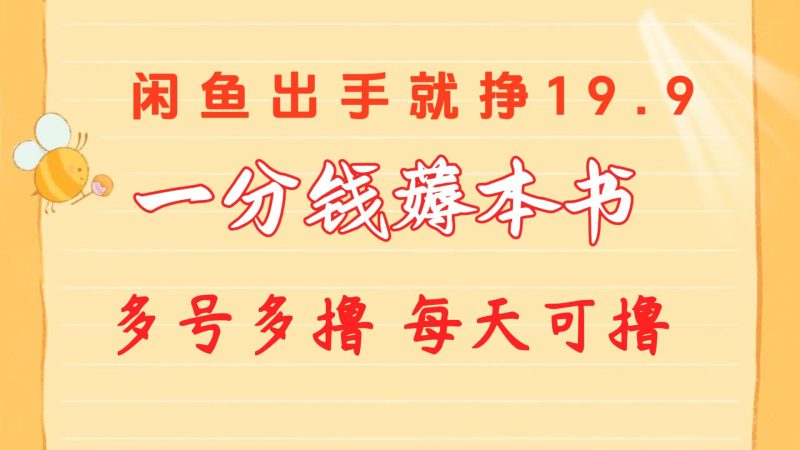 (10498期)一分钱薅本书闲鱼出售9.9-19.9不等多号多撸新手小白上手_免费分享网络创业,副业,信息差项目的老牌资源整合平台!金铲子项目