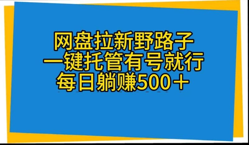 （10468期）网盘拉新野路子，一键托管有号就行，全自动代发视频，每日躺_免费分享网络创业,副业,信息差项目的老牌资源整合平台！金铲子项目