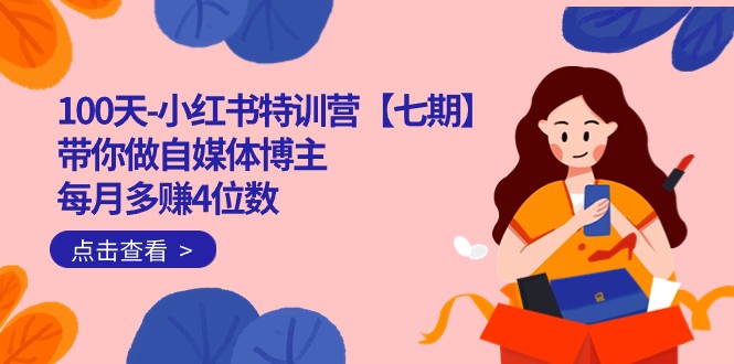 100天-小红书特训营【七期】带你做自媒体博主每月多赚4位数IP账号全指南_免费分享网络创业,副业,信息差项目的老牌资源整合平台!金铲子项目