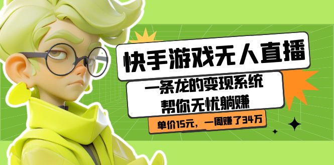 快手游戏无人直播:一条龙的系统帮你无忧躺赚单价15元,一周赚了34万_免费分享网络创业,副业,信息差项目的老牌资源整合平台!金铲子项目