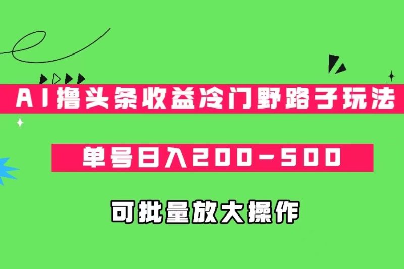 AI撸头条冷门野路子玩法,单号-500,可放大批量操作_免费分享网络创业,副业,信息差项目的老牌资源整合平台!金铲子项目