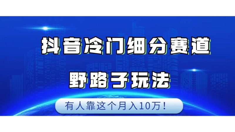 抖音冷门细分赛道野路子玩法,有人靠这个10万_免费分享网络创业,副业,信息差项目的老牌资源整合平台!金铲子项目