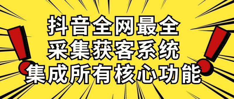 (10298期)抖音全网最全采集获客系统,集成所有核心功能,日引_免费分享网络创业,副业,信息差项目的老牌资源整合平台!金铲子项目