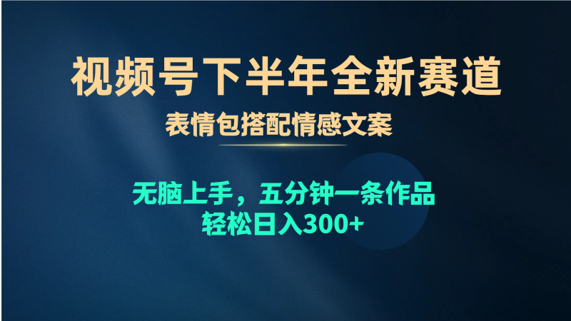 (10267期)视频号下半年全新赛道,表情包搭配情感文案无脑上手,五分钟一条作品…_免费分享网络创业,副业,信息差项目的老牌资源整合平台!金铲子项目