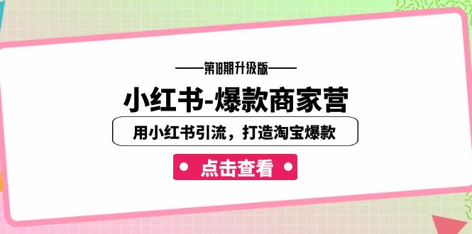 小红书-爆款商家营【第18期升级版】用小红书引流,打造淘宝爆款(16节课)_免费分享网络创业,副业,信息差项目的老牌资源整合平台!金铲子项目