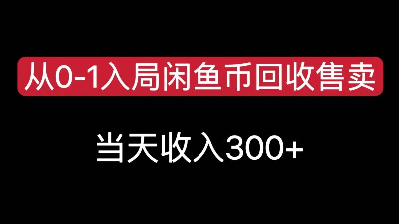 从0-1入局闲鱼币回收售卖,_免费分享网络创业,副业,信息差项目的老牌资源整合平台!金铲子项目