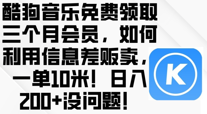 （10236期）酷狗音乐免费领取三个月会员，利用信息差贩卖，一单10米没问题_免费分享网络创业,副业,信息差项目的老牌资源整合平台！金铲子项目