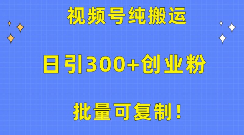 （10186期）批量可复制视频号纯搬运日引创业粉教程_免费分享网络创业,副业,信息差项目的老牌资源整合平台！金铲子项目