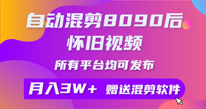 （10201期）自动混剪8090后怀旧视频，所有平台均可发布，矩阵操作附工具素材_免费分享网络创业,副业,信息差项目的老牌资源整合平台！金铲子项目