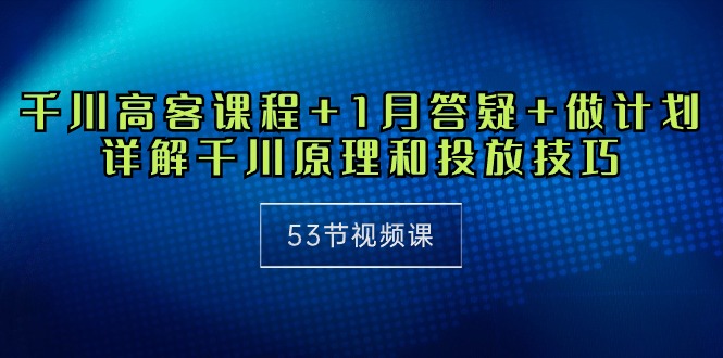 （10172期）千川高客课程1月答疑做计划，详解千川原理和投放技巧（53节视频课）_免费分享网络创业,副业,信息差项目的老牌资源整合平台！金铲子项目