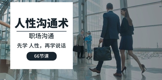 (10183期)人性沟通术:职场沟通,先学人性,再学说话(66节课)_免费分享网络创业,副业,信息差项目的老牌资源整合平台!金铲子项目