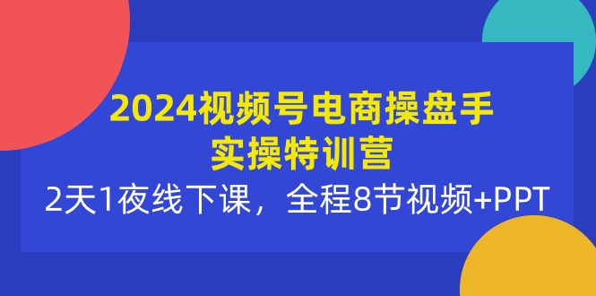 (10156期)2024视频号电商操盘手实操特训营:2天1夜线下课,全程8节视频PPT_免费分享网络创业,副业,信息差项目的老牌资源整合平台!金铲子项目