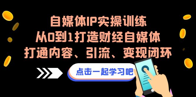 自媒体IP实操训练,从0到1打造财经自媒体,打通内容、引流、闭环_免费分享网络创业,副业,信息差项目的老牌资源整合平台!金铲子项目