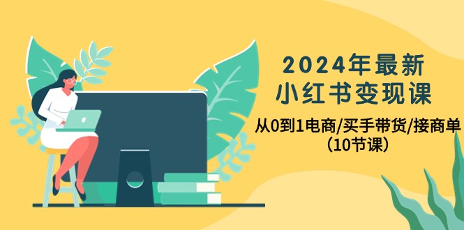 (10130期)2024年最新小红书课,从0到1电商/买手带货/接商单(10节课)_免费分享网络创业,副业,信息差项目的老牌资源整合平台!金铲子项目