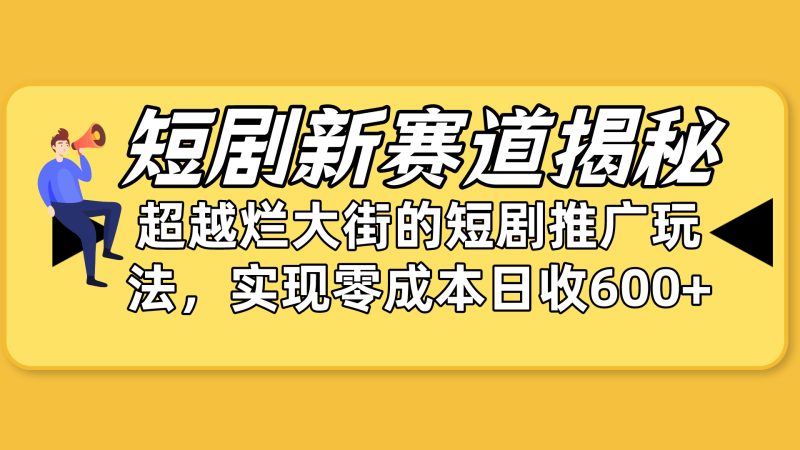 (10132期)短剧新赛道揭秘:如何弯道超车,超越烂大街的短剧推广玩法,实现…_免费分享网络创业,副业,信息差项目的老牌资源整合平台!金铲子项目