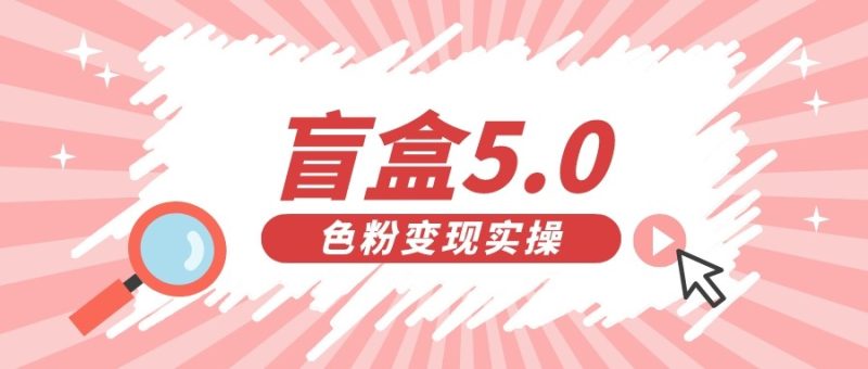 盲盒交友5.0（色粉）_免费分享网络创业,副业,信息差项目的老牌资源整合平台！金铲子项目
