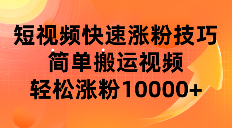 短视频平台快速涨粉技巧,简单搬运视频,涨粉10000_免费分享网络创业,副业,信息差项目的老牌资源整合平台!金铲子项目