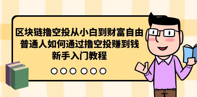 (10098期)区块链撸空投从小白到财富自由,普通人如何通过撸空投赚钱,新手入门教程_免费分享网络创业,副业,信息差项目的老牌资源整合平台!金铲子项目