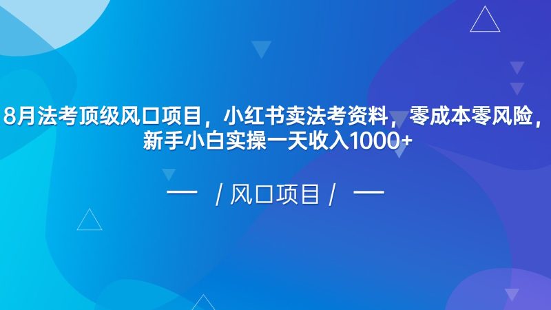 8月法考顶级风口项目,小红书卖法考资料,零风险,新手小白实操一天_免费分享网络创业,副业,信息差项目的老牌资源整合平台!金铲子项目