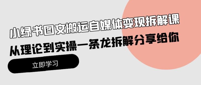 （10055期）小绿书图文搬运自媒体拆解课，从理论到实操一条龙拆解分享给你_免费分享网络创业,副业,信息差项目的老牌资源整合平台！金铲子项目