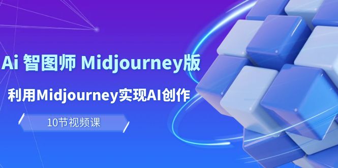 （10066期）玩赚Ai智图师Midjourney版：利用Midjourney实现AI创作及（10节课）_免费分享网络创业,副业,信息差项目的老牌资源整合平台！金铲子项目