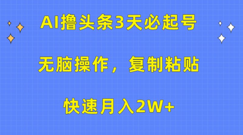 (10043期)AI撸头条3天必起号,无脑操作3分钟1条,复制粘贴快速_免费分享网络创业,副业,信息差项目的老牌资源整合平台!金铲子项目