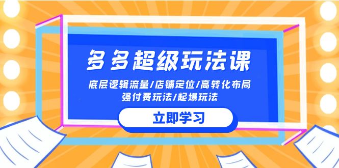 (10011期)2024多多超级玩法课流量底层逻辑/店铺定位/高转化布局/强付费/起爆玩法_免费分享网络创业,副业,信息差项目的老牌资源整合平台!金铲子项目