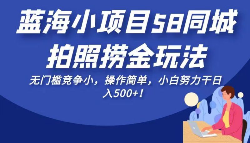 蓝海小项目58同城拍照捞金玩法,无门槛竞争小,操作简单,小白努力干_免费分享网络创业,副业,信息差项目的老牌资源整合平台!金铲子项目