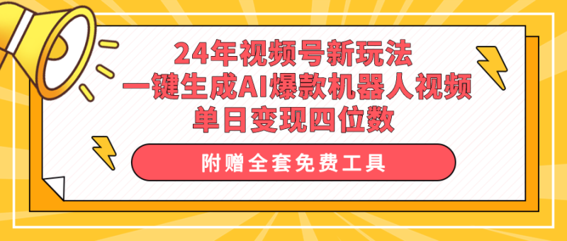 (10024期)24年视频号新玩法一键生成AI爆款机器人视频,单日四位数_免费分享网络创业,副业,信息差项目的老牌资源整合平台!金铲子项目
