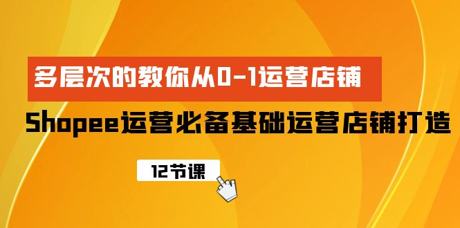 （9993期）Shopee-运营必备基础运营店铺打造，多层次的教你从0-1运营店铺_免费分享网络创业,副业,信息差项目的老牌资源整合平台！金铲子项目