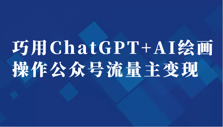 巧用ChatGPTAI绘画操作公众号流量主副业分享课_免费分享网络创业,副业,信息差项目的老牌资源整合平台!金铲子项目