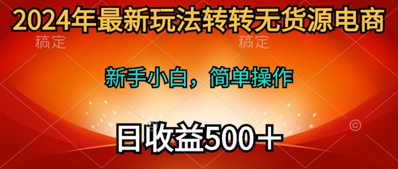 （10003期）2024年最新玩法转转无货源电商，新手小白简单操作，长期稳定日_免费分享网络创业,副业,信息差项目的老牌资源整合平台！金铲子项目