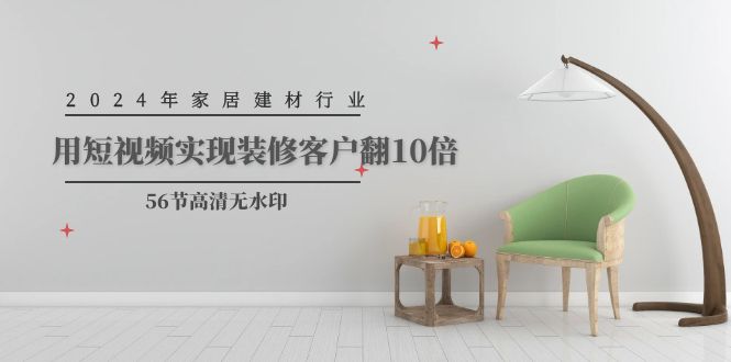 （9975期）2024年家居建材行业，用短视频实现装修客户翻10倍（56节高清无水印）_免费分享网络创业,副业,信息差项目的老牌资源整合平台！金铲子项目