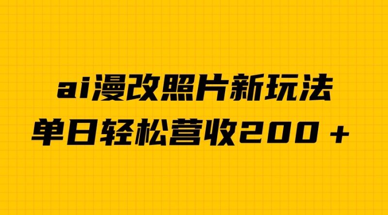 ai漫改照片新玩法,涨粉两不误_免费分享网络创业,副业,信息差项目的老牌资源整合平台!金铲子项目
