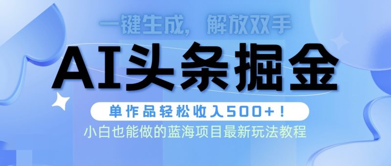 （9984期）头条AI掘金术最新玩法，全AI制作无需人工修稿，一键生成单篇文章_免费分享网络创业,副业,信息差项目的老牌资源整合平台！金铲子项目