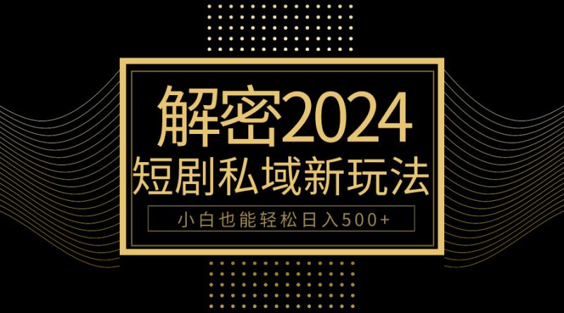 (9951期)10分钟教会你2024玩转短剧私域,小白也能_免费分享网络创业,副业,信息差项目的老牌资源整合平台!金铲子项目