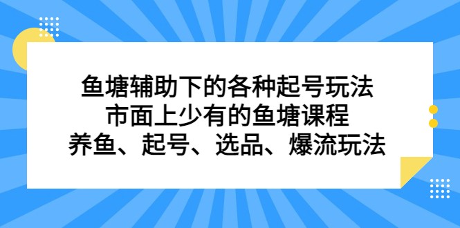 鱼塘辅助下的各种起号玩法,市面上少有的鱼塘课程养鱼起号选品爆流…_免费分享网络创业,副业,信息差项目的老牌资源整合平台!金铲子项目