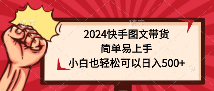 (9958期)2024快手图文带货,简单易上手,小白也可以_免费分享网络创业,副业,信息差项目的老牌资源整合平台!金铲子项目