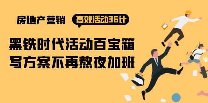 (9966期)房产营销高效活动36计:黑铁时代活动百宝箱,写方案不再熬夜加班_免费分享网络创业,副业,信息差项目的老牌资源整合平台!金铲子项目