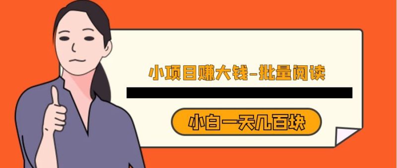 小项目赚大钱《批量阅读》小白一天_免费分享网络创业,副业,信息差项目的老牌资源整合平台！金铲子项目