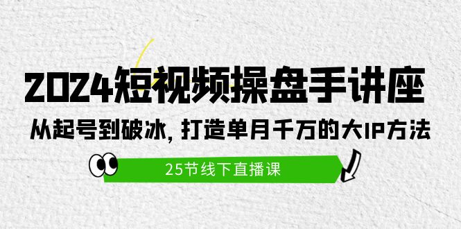 (9970期)2024短视频操盘手讲座:从起号到破冰,打造单月千万的大IP方法(25节)_免费分享网络创业,副业,信息差项目的老牌资源整合平台!金铲子项目